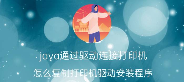 java通过驱动连接打印机 怎么复制打印机驱动安装程序？